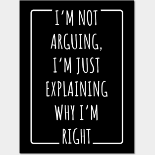I’m Not Arguing, I’m Just Explaining Why I’m Right Posters and Art